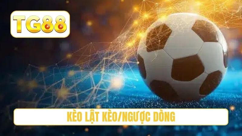 Kèo Lật Kèo/Ngược Dòng - Cách Cược Tiền Đúng Thời Điểm Tg88 1 kèo lật kèo/ngược dòng