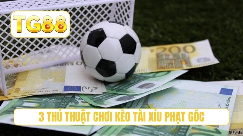 Kèo Tài Xỉu Phạt Góc - 3 Kinh Nghiệm Thực Chiến Tại TG88 3 3 thủ thuật chơi kèo tài xỉu phạt góc